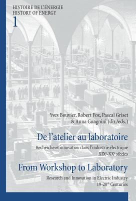 De l'atelier au laboratoire / From Workshop to Laboratory: Recherche et innovation dans l'industrie lectrique XIXe-XXe sicles / Research and Innovation in Electric Industry 19-20th Centuries - Bouvier, Yves (Editor), and Fox, Robert (Editor), and Griset, Pascal (Editor)