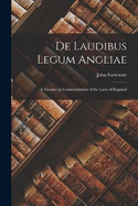 De Laudibus Legum Angliae: A Treatise in Commendation of the Laws of England