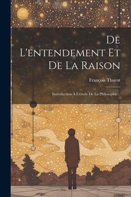 De L'entendement Et De La Raison: Introduction  L'tude De La Philosophie... - Thurot, Franois