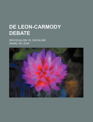 de Leon-Carmody Debate; Individualism vs. Socialism - Leon, Daniel de