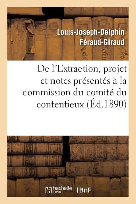 de l'Extraction, Projet Et Notes Pr?sent?s ? La Commission Du Comit? Du Contentieux - F?raud-Giraud, Louis-Joseph-Delphin