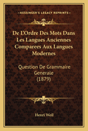 De L'Ordre Des Mots Dans Les Langues Anciennes Comparees Aux Langues Modernes: Question De Grammaire Generale (1879)