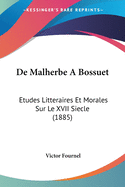 De Malherbe A Bossuet: Etudes Litteraires Et Morales Sur Le XVII Siecle (1885)