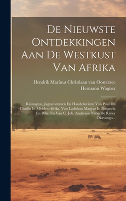 de Nieuwste Ontdekkingen Aan de Westkust Van Afrika: Reistogten, Jagtavonturen En Handelsreizen Van Paul Du Chaillu in Midden-Afrika, Van Ladislaus Magyar in Benguela En Bihe, En Van C. Joh. Anderson Nabij de Rivier Okavango... - Wagner, Hermann, and Hendrik Marinus Christiaan Van Oosterze (Creator)