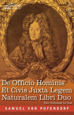 De Officio Hominis Et Civis Juxta Legem Naturalem Libri Duo, Two Volumes in One: A Reproduction of the Latin Edition of 1682 and the English Translation - The Two Books on the Duty of Man and Citizen According to the Natural Law - Von Pufendorf, Samuel