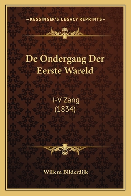 De Ondergang Der Eerste Wareld: I-V Zang (1834) - Bilderdijk, Willem