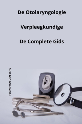 De Otolaryngologie Verpleegkundige De Complete Gids - Van Den Berg, Femke