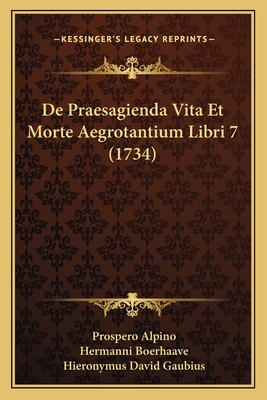 de Praesagienda Vita Et Morte Aegrotantium Libri 7 (1734) - Alpino, Prospero, and Boerhaave, Hermanni (Foreword by), and Gaubius, Hieronymus David (Editor)