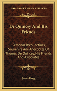 de Quincey and His Friends; Personal Recollections, Souvenirs and Anecdotes of Thomas de Quincey, His Friends and Associates