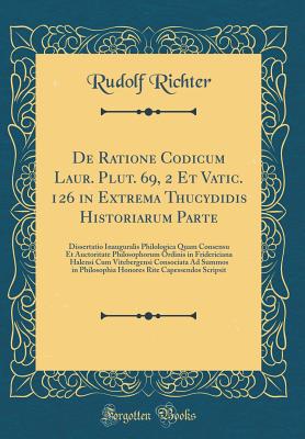 de Ratione Codicum Laur. Plut. 69, 2 Et Vatic. 126 in Extrema Thucydidis Historiarum Parte: Dissertatio Inauguralis Philologica Quam Consensu Et Auctoritate Philosophorum Ordinis in Fridericiana Halensi Cum Vitebergensi Consociata Ad Summos in Philosophia - Richter, Rudolf