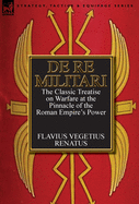 de Re Militari (Concerning Military Affairs): The Classic Treatise on Warfare at the Pinnacle of the Roman Empire's Power
