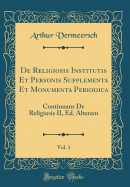 de Religiosis Institutis Et Personis Supplementa Et Monumenta Periodica, Vol. 1: Continuans de Religiosis II, Ed. Alteram (Classic Reprint)