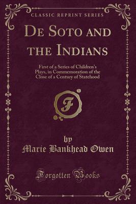 de Soto and the Indians: First of a Series of Children's Plays, in Commemoration of the Close of a Century of Statehood (Classic Reprint) - Owen, Marie Bankhead