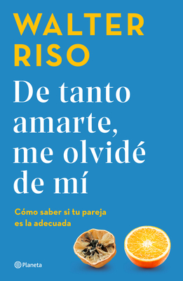 de Tanto Amarte, Me Olvid? de M? C?mo Saber Si Tu Pareja Es La Adecuada / Loving You So Much I Forgot about Myself: How to Know If Your Partner Is the Right One - Riso, Walter