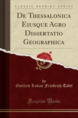 de Thessalonica Eiusque Agro Dissertatio Geographica (Classic Reprint) - Tafel, Gottlieb Lukas Friedrich