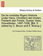 De tre nordiske Rigers Historie under Hans, Christiern den Anden, Frederik den Frste, Gustav Vasa, Grevefeiden. 1497-1536. [Bd. 5. edited by C. Bruun and F. Krarup.] FJERDE BIND, ANDEN AFDELING