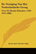 De Vestiging Van Het Nederlandsche Gezag: Over De Banda-Eilanden, 1599-1621 (1886)