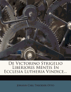 de Victorino Strigelio Liberioris Mentis in Ecclesia Lutheria Vindice...