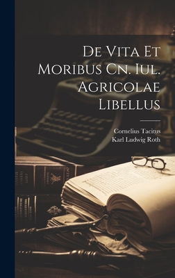 De Vita Et Moribus Cn. Iul. Agricolae Libellus - Tacitus, Cornelius, and Karl Ludwig Roth (Creator)