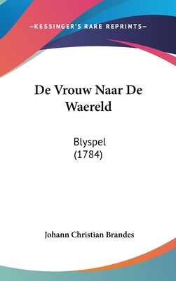 de Vrouw Naar de Waereld: Blyspel (1784) - Brandes, Johann Christian