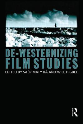 De-Westernizing Film Studies - Ba, Saer Maty (Editor), and Higbee, Will (Editor)