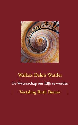 De Wetenschap om Rijk te worden: ingeleid en vertaald door Ruth Breuer - Breuer, Ruth, and Wattles, Wallace Delois