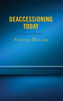 Deaccessioning Today: Theory and Practice - Miller, Steven