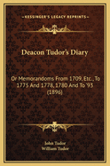 Deacon Tudor's Diary: Or Memorandoms from 1709, Etc., to 1775 and 1778, 1780 and to '93 (1896)