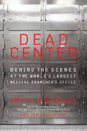 Dead Center: Behind the Scenes at the World's Largest Medical Examiner's Office