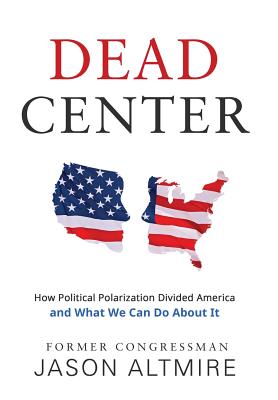 Dead Center: How Political Polarization Divided America and What We Can Do About It - Altmire, Jason