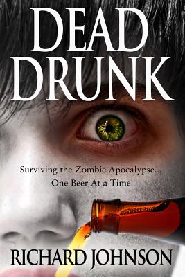 Dead Drunk: Surviving the Zombie Apocalypse... One Beer at a Time - Johnson, Richard, Dr.