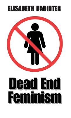 Dead End Feminism - Badinter, Elisabeth, Professor, and Borossa, Julia (Translated by)