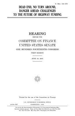 Dead End, No Turn Around, Danger Ahead: Challenges to the Future of Highway Funding - Congress, United States, Professor, and Senate, United States House of, and Finance, Committee on