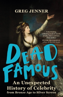 Dead Famous: An Unexpected History of Celebrity from Bronze Age to Silver Screen - Jenner, Greg