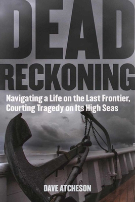 Dead Reckoning: Navigating a Life on the Last Frontier, Courting Tragedy on Its High Seas - Atcheson, Dave, and Hall, Andy (Foreword by)