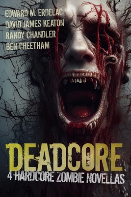 Deadcore: 4 Hardcore Zombie Novellas - Keaton, David James, and Erdelac, Edward M, and Cheetham, Ben