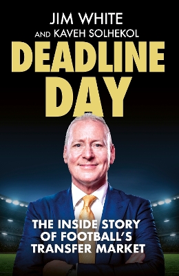 Deadline Day: The Inside Story of Football's Transfer Market - White, Jim, and Solhekol, Kaveh