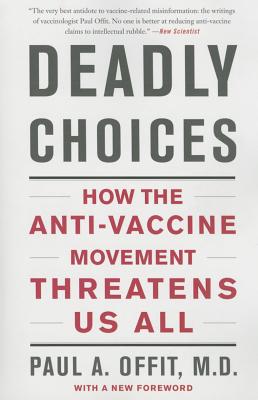 Deadly Choices: How the Anti-Vaccine Movement Threatens Us All - Offit, Paul A, Dr., MD
