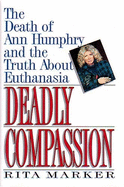 Deadly Compassion: The Death of Ann Humphry and the Truth about Euthanasia