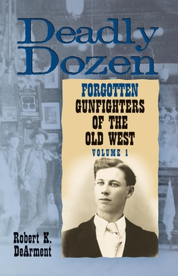 Deadly Dozen: Twelve Forgotten Gunfighters of the Old West, Vol. 1 - Robert, Dearment K