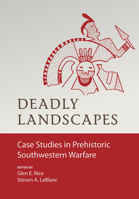 Deadly Landscapes: Case Studies in Prehistoric Southwestern Warfare - Rice, Glen E, and LeBlanc, Steven (Editor)