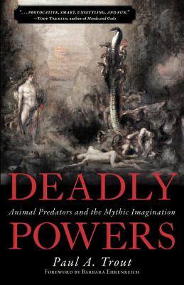 Deadly Powers: Animal Predators and the Mythic Imagination - Trout, Paul A, and Ehrenreich, Barbara (Foreword by)