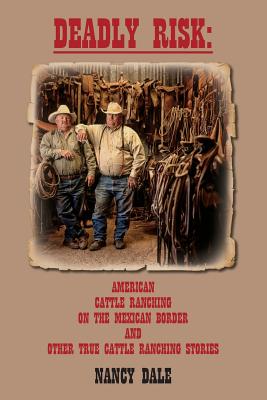 Deadly Risk: American Cattle Ranching on the Mexican Border and other True Cattle Ranching Stories - Dale, Nancy