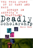 Deadly Scholarship: The True Story of Lu Gang and Mass Murder in America's Heartland - Chen, Edwin