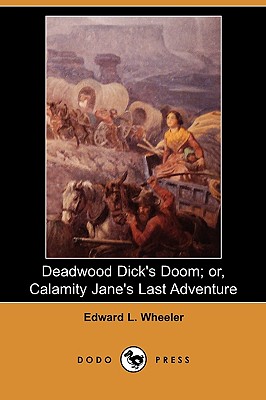 Deadwood Dick's Doom; Or, Calamity Jane's Last Adventure (Dodo Press) - Wheeler, Edward L
