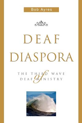 Deaf Diaspora: The Third Wave of Deaf Ministry - Ayres, Bob