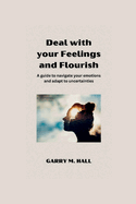 Deal with your Feelings and Flourish: A guide to navigate your emotions and adapt to uncertainties