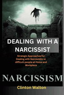 Dealing with a Narcissist: Strategic Approaches for Dealing with Narcissistic or difficult people at Home and Workplace