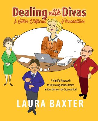 Dealing with Divas and Other Difficult Personalities: A Mindful Approach to Improving Relationships in Your Business or Organization! - Baxter, Laura