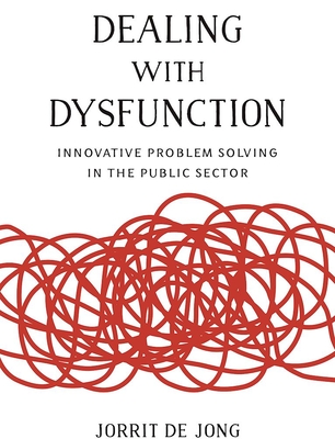 Dealing with Dysfunction: Innovative Problem Solving in the Public Sector - Jong, Jorrit de